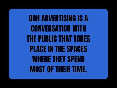 OOH ADVERTISING IS A CONVERSATION WITH THE PUBLIC THAT TAKES PLACE IN THE SPACES  THEY SPEND MOST OF THEIR TIME.