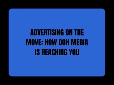 ADVERTISING ON THE MOVE: HOW OOH MEDIA IS REACHING YOU