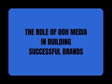 THE ROLE OF OOH MEDIA IN BUILDING SUCCESSFUL BRANDS