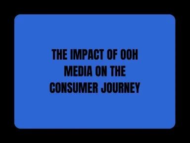 THE IMPACT OF OOH MEDIA ON THE CONSUMER JOURNEY
