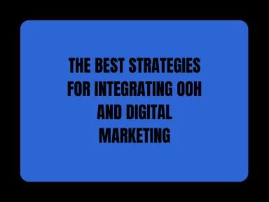 THE BEST STRATEGIES FOR INTEGRATING OOH AND DIGITAL MARKETING