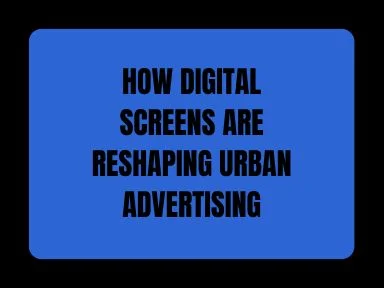 HOW DIGITAL SCREENS ARE RESHAPING URBAN ADVERTISING