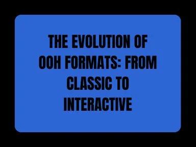 THE EVOLUTION OF OOH FORMATS:  CLASSIC TO INTERACTIVE