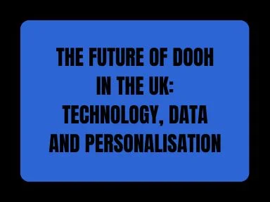 THE FUTURE OF DOOH IN THE UK: TECHNOLOGY, DATA AND PERSONALISATION