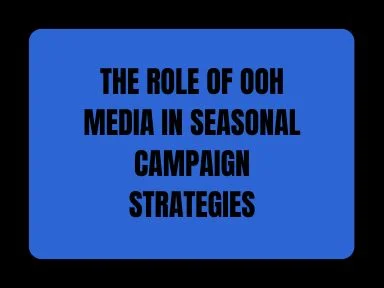 THE ROLE OF OOH MEDIA IN SEASONAL CAMPAIGN STRATEGIES