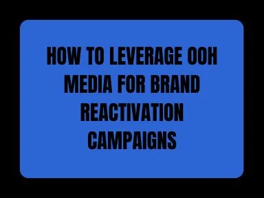 HOW TO LEVERAGE OOH MEDIA FOR BRAND REACTIVATION CAMPAIGNS