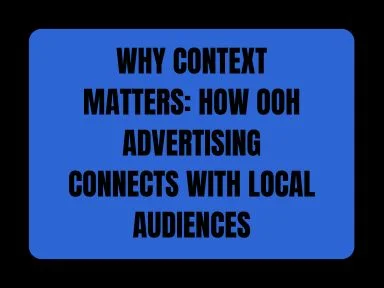 WHY CONTEXT MATTERS: HOW OOH ADVERTISING CONNECTS WITH LOCAL AUDIENCES