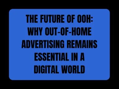 THE FUTURE OF OOH: WHY OUT-OF-HOME ADVERTISING REMAINS ESSENTIAL IN A DIGITAL WORLD