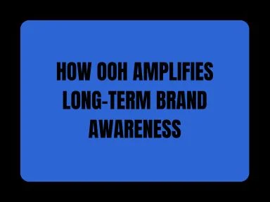 HOW OOH AMPLIFIES LONG-TERM BRAND AWARENESS