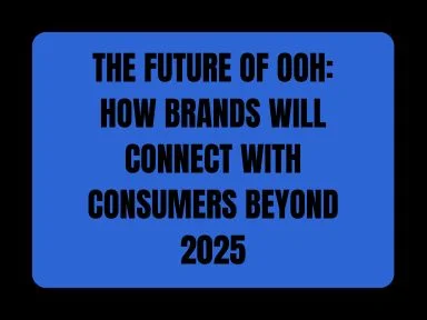 THE FUTURE OF OOH: HOW BRANDS WILL CONNECT WITH CONSUMERS BEYOND 2025