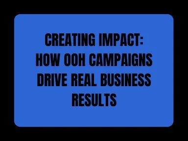 CREATING IMPACT: HOW OOH CAMPAIGNS DRIVE REAL BUSINESS RESULTS