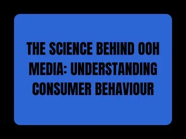 THE SCIENCE BEHIND OOH MEDIA: UNDERSTANDING CONSUMER BEHAVIOUR