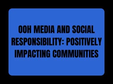 OOH MEDIA AND SOCIAL RESPONSIBILITY: POSITIVELY IMPACTING COMMUNITIES
