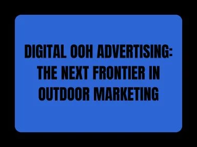 DIGITAL OOH ADVERTISING: THE NEXT FRONTIER IN MEDIA MARKETING