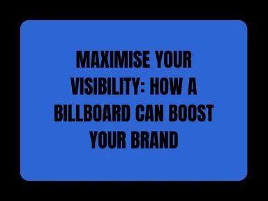 MAXIMISE YOUR VISIBILITY: HOW A BILLBOARD CAN BOOST YOUR BRAND