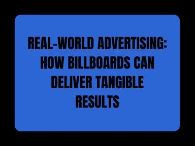 REAL-WORLD ADVERTISING: HOW BILLBOARDS CAN DELIVER TANGIBLE RESULTS
