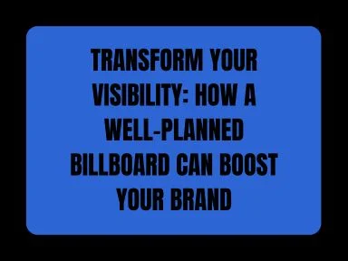 TRANSFORM YOUR VISIBILITY: HOW A WELL-PLANNED BILLBOARD CAN BOOST YOUR BRAND